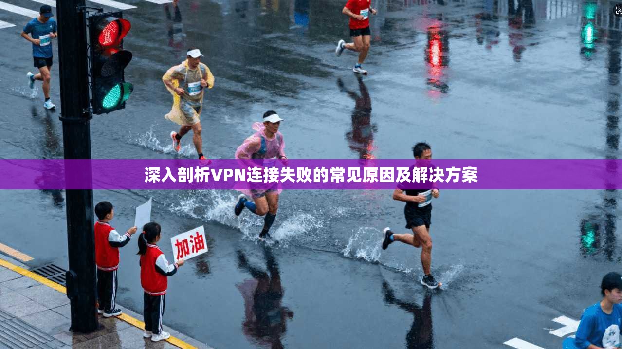 深入剖析VPN连接失败的常见原因及解决方案