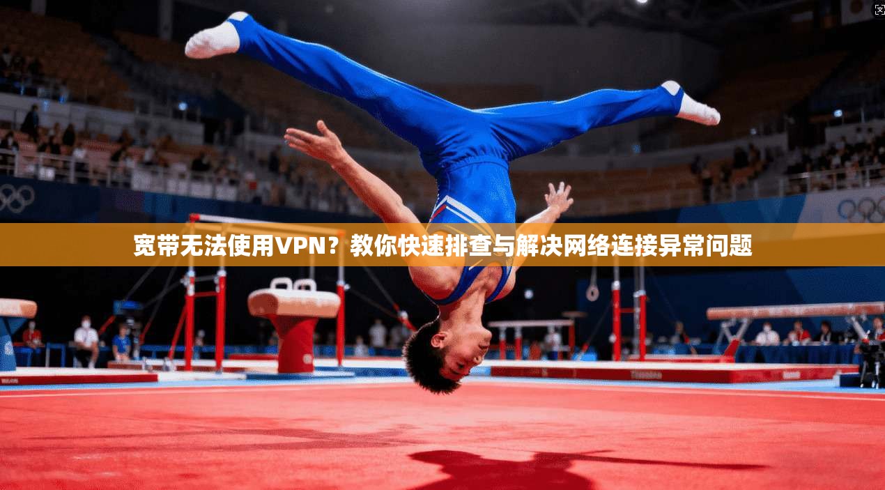 宽带无法使用VPN？教你快速排查与解决网络连接异常问题
