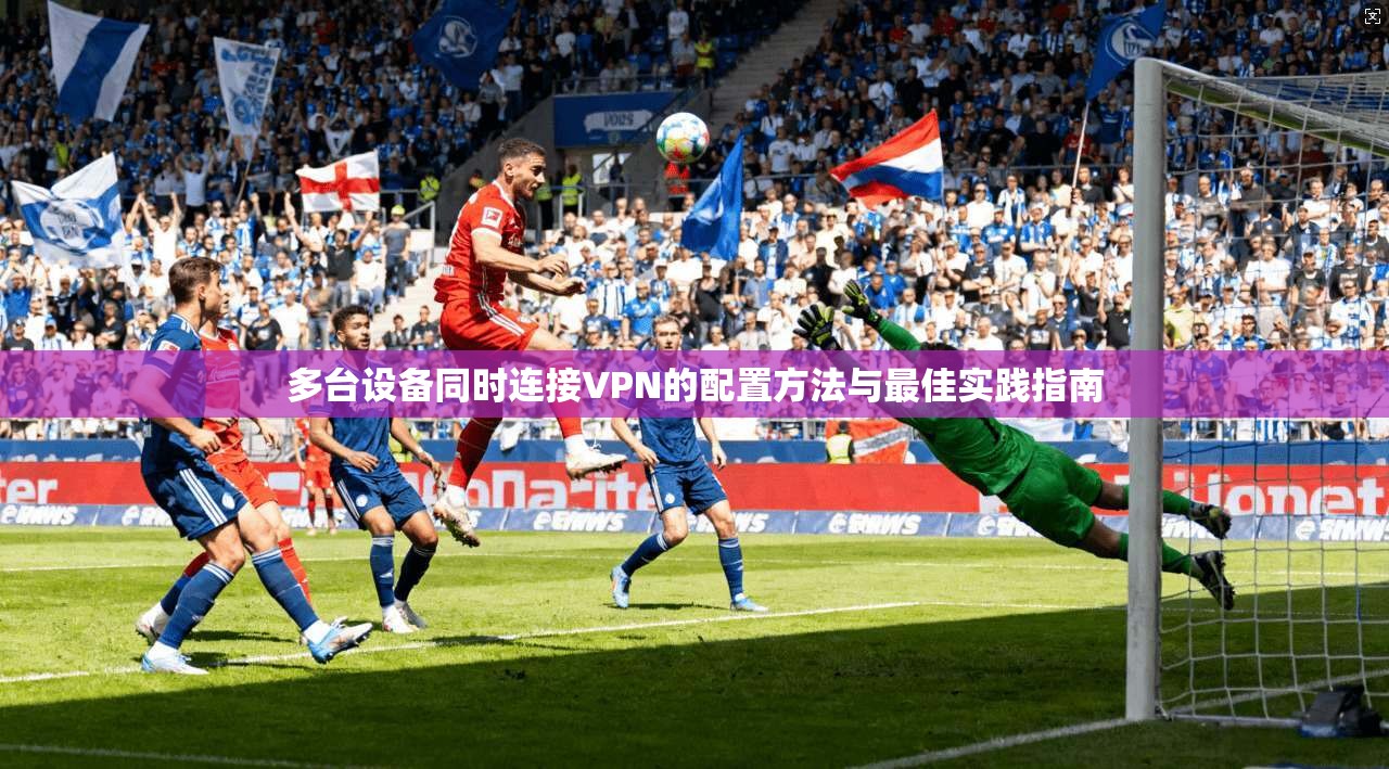 多台设备同时连接VPN的配置方法与最佳实践指南