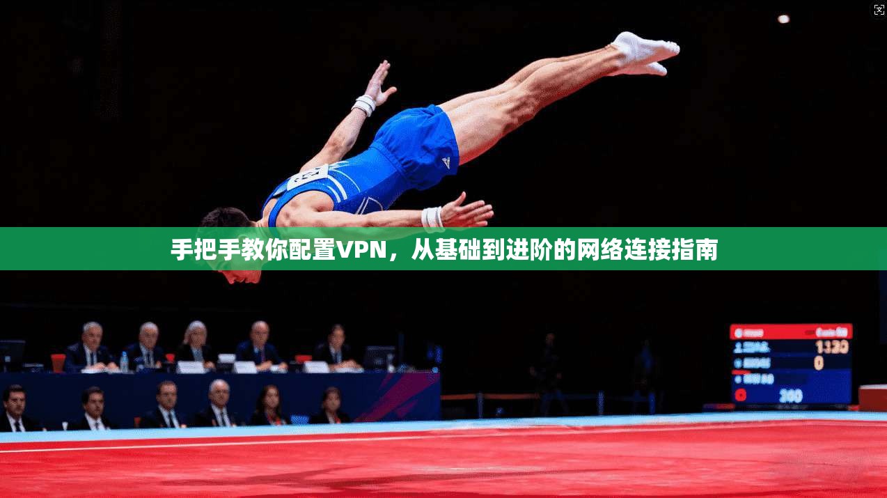 手把手教你配置VPN，从基础到进阶的网络连接指南