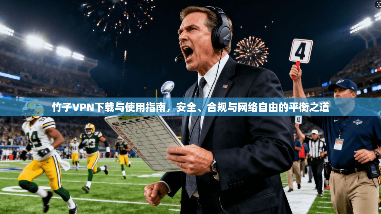 竹子VPN下载与使用指南，安全、合规与网络自由的平衡之道