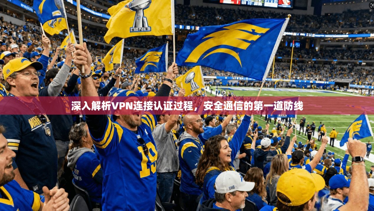 深入解析VPN连接认证过程，安全通信的第一道防线