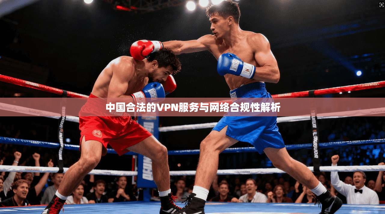 中国合法的VPN服务与网络合规性解析