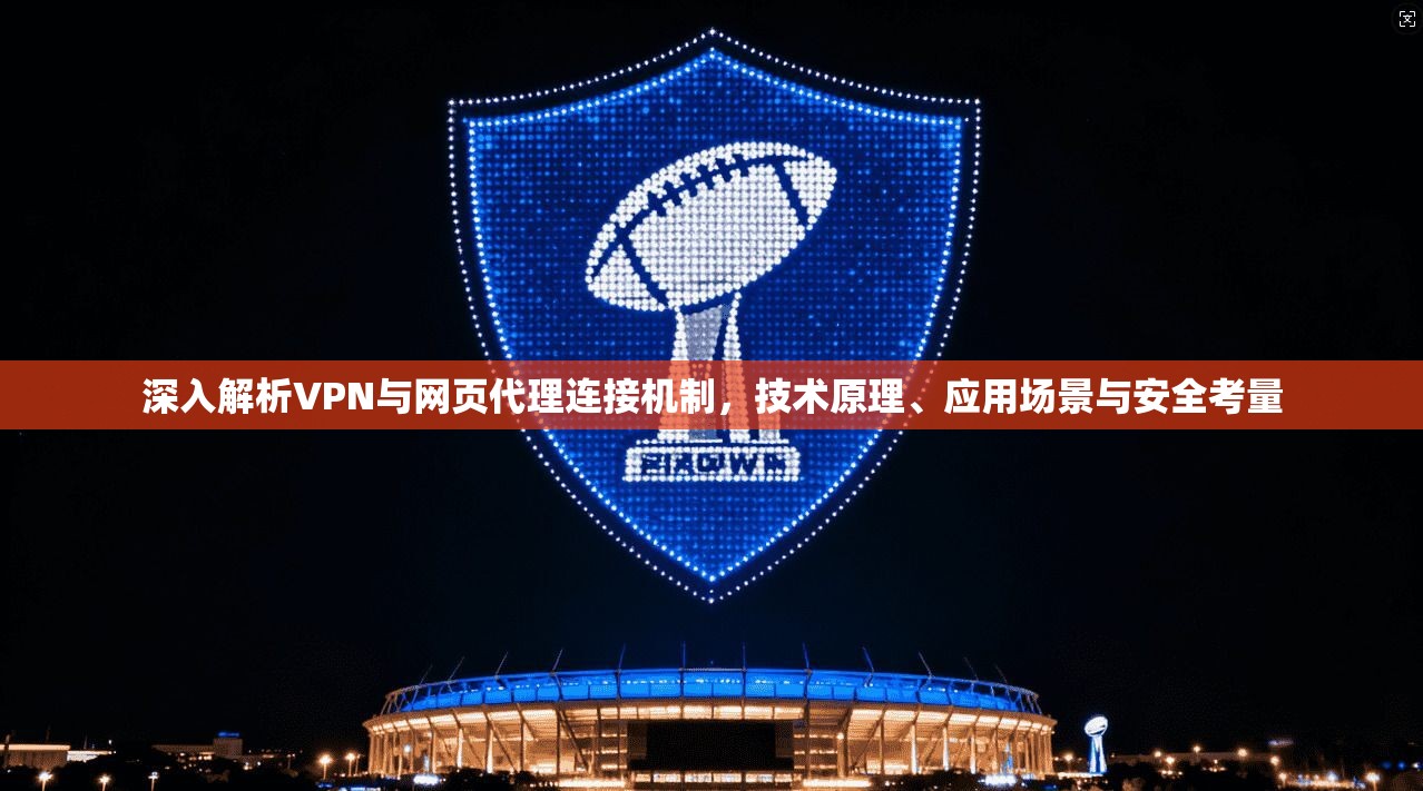 深入解析VPN与网页代理连接机制，技术原理、应用场景与安全考量