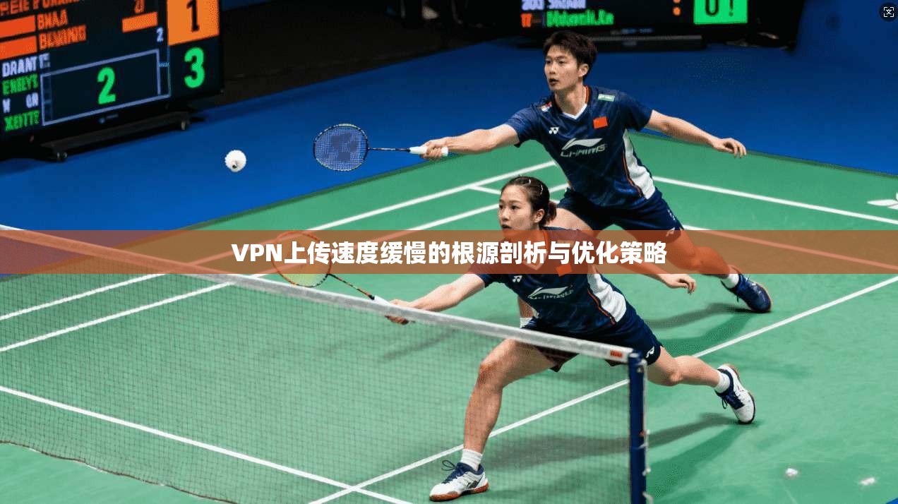 VPN上传速度缓慢的根源剖析与优化策略 VPN上传速度缓慢的根源剖析与优化策略