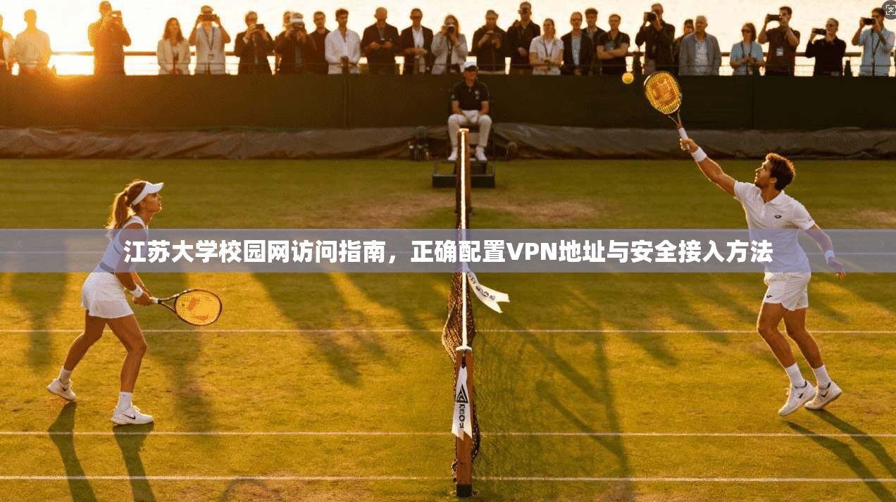 江苏大学校园网访问指南，正确配置VPN地址与安全接入方法