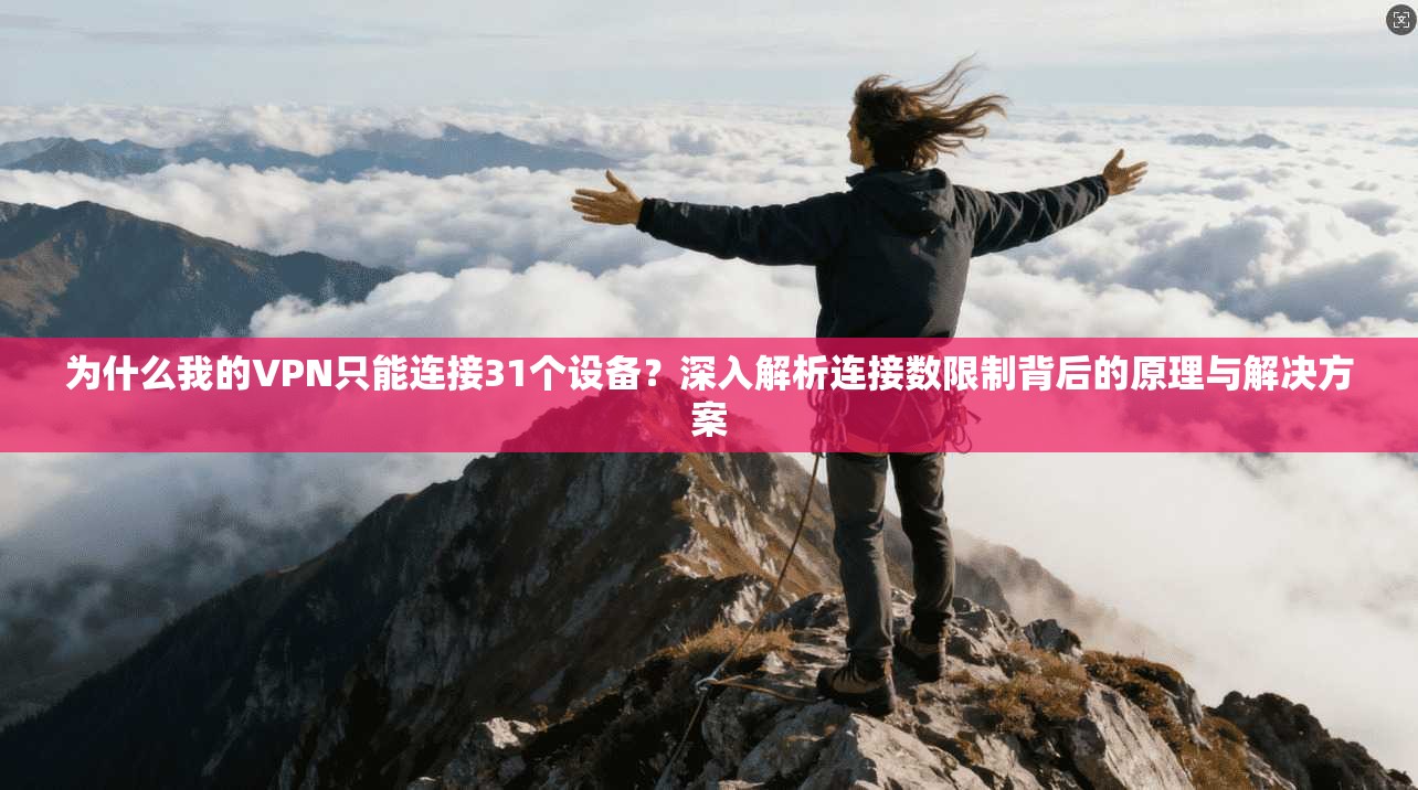 为什么我的VPN只能连接31个设备?深入解析连接数限制背后的原理与解决方案 为什么我的VPN只能连接31个设备?深入解析连接数限制背后的原理与解决方案