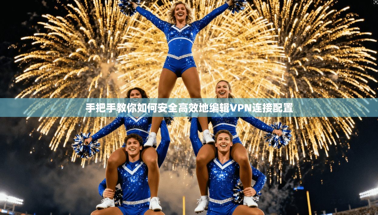 手把手教你如何安全高效地编辑VPN连接配置