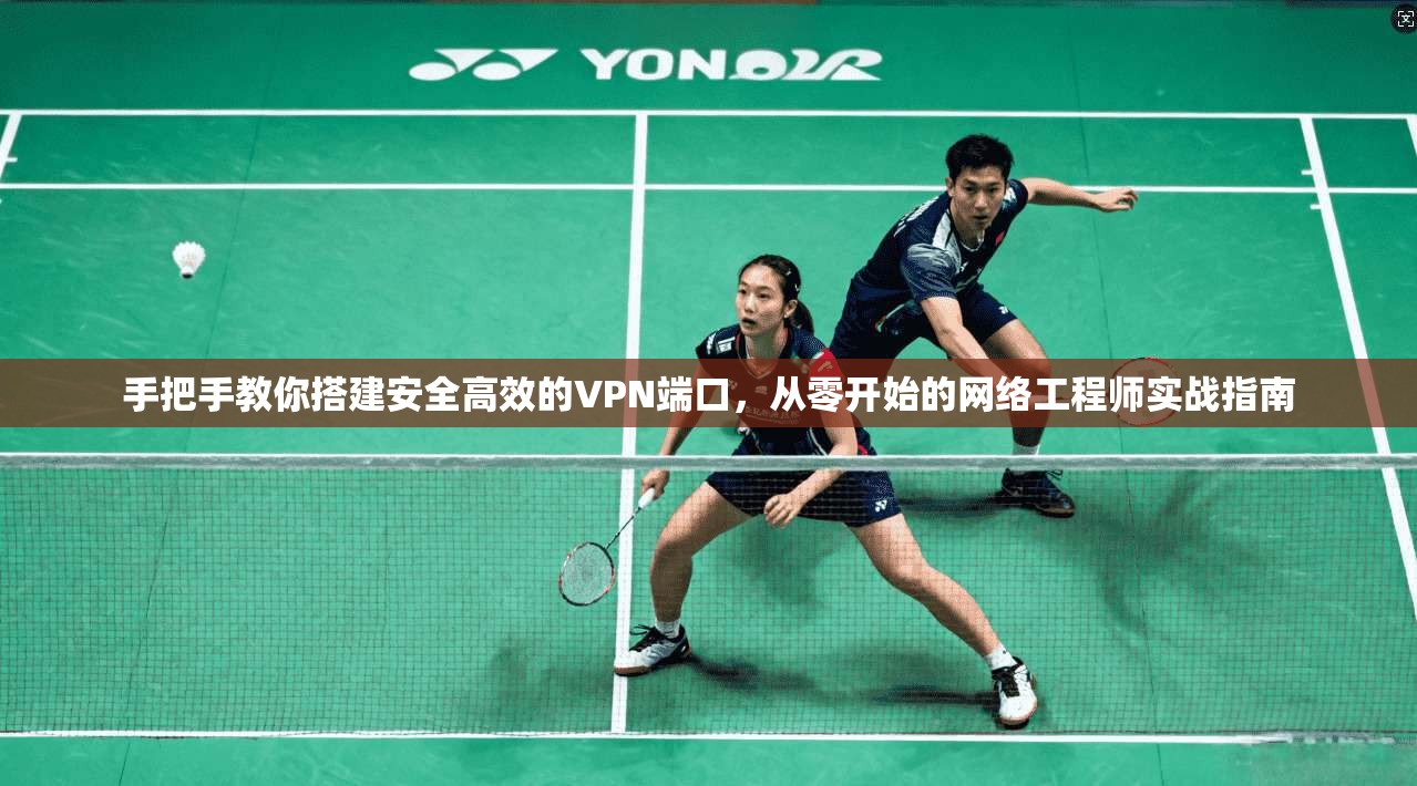 手把手教你搭建安全高效的VPN端口，从零开始的网络工程师实战指南