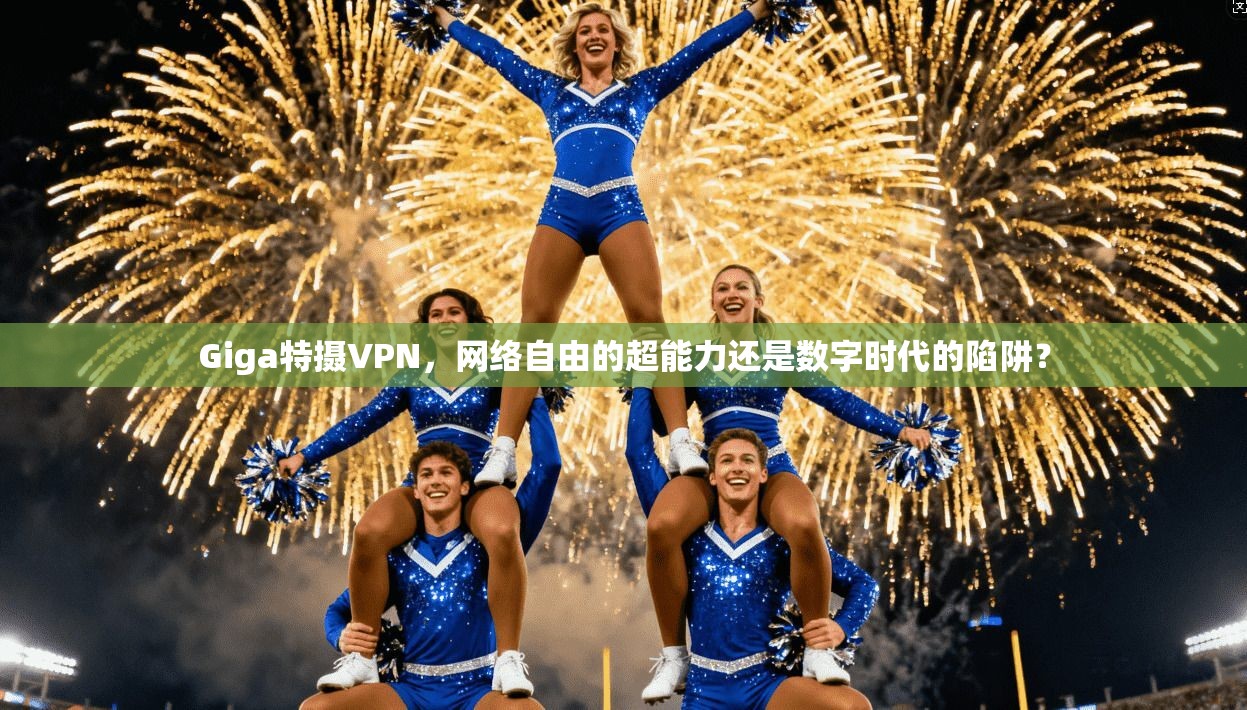 Giga特摄VPN，网络自由的超能力还是数字时代的陷阱？