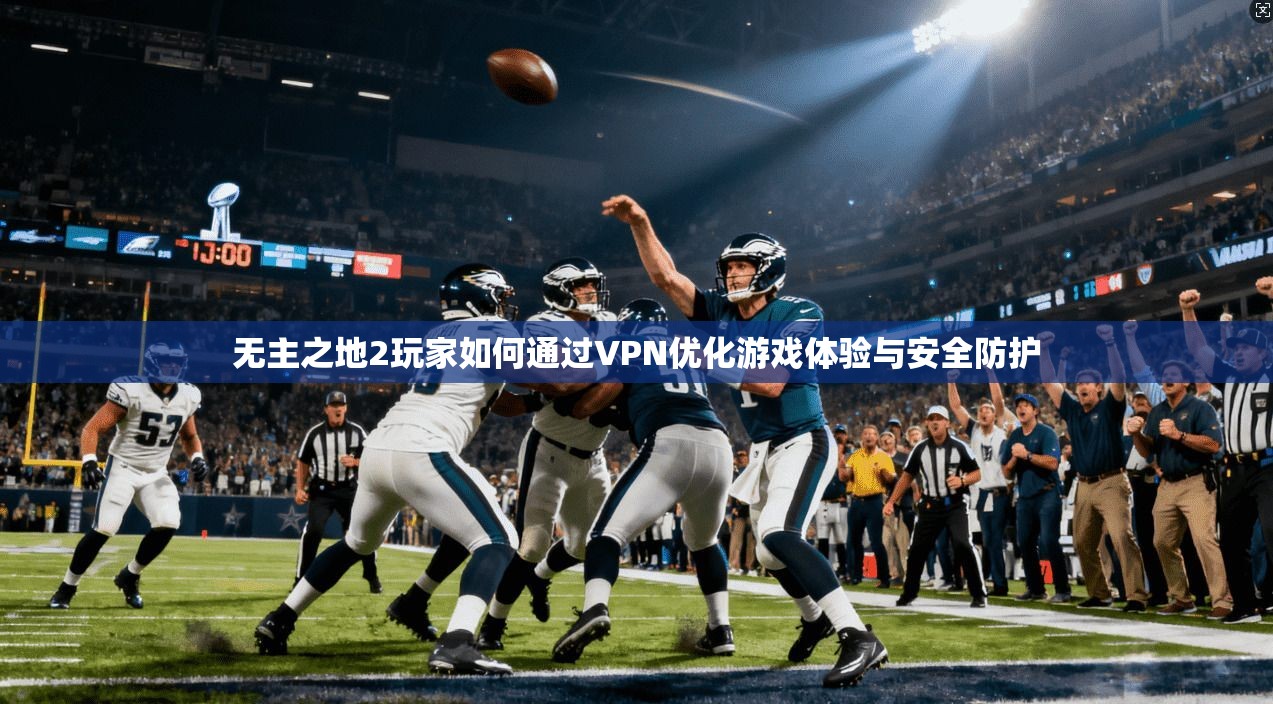 无主之地2玩家如何通过VPN优化游戏体验与安全防护
