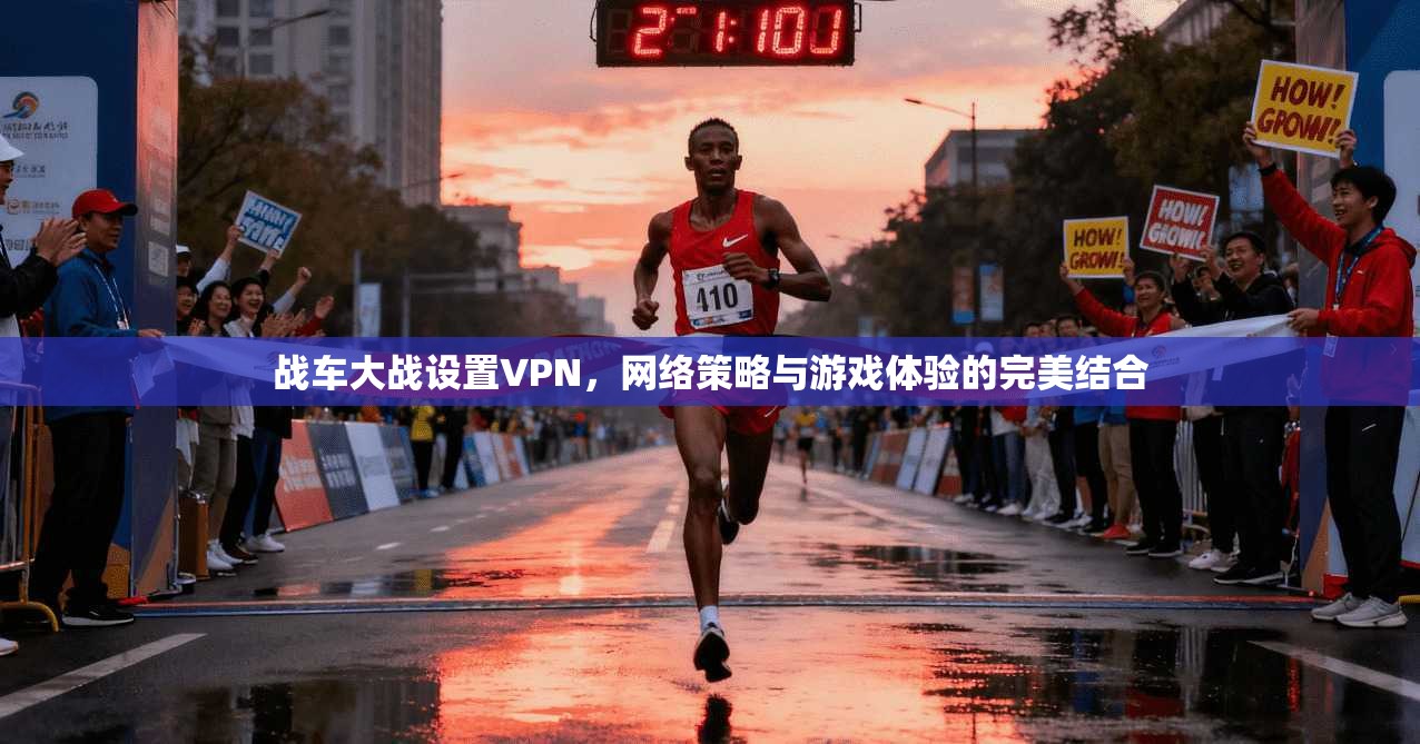 战车大战设置VPN，网络策略与游戏体验的完美结合