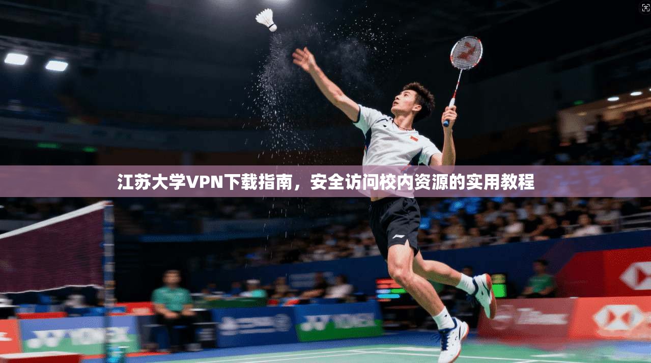江苏大学VPN下载指南，安全访问校内资源的实用教程