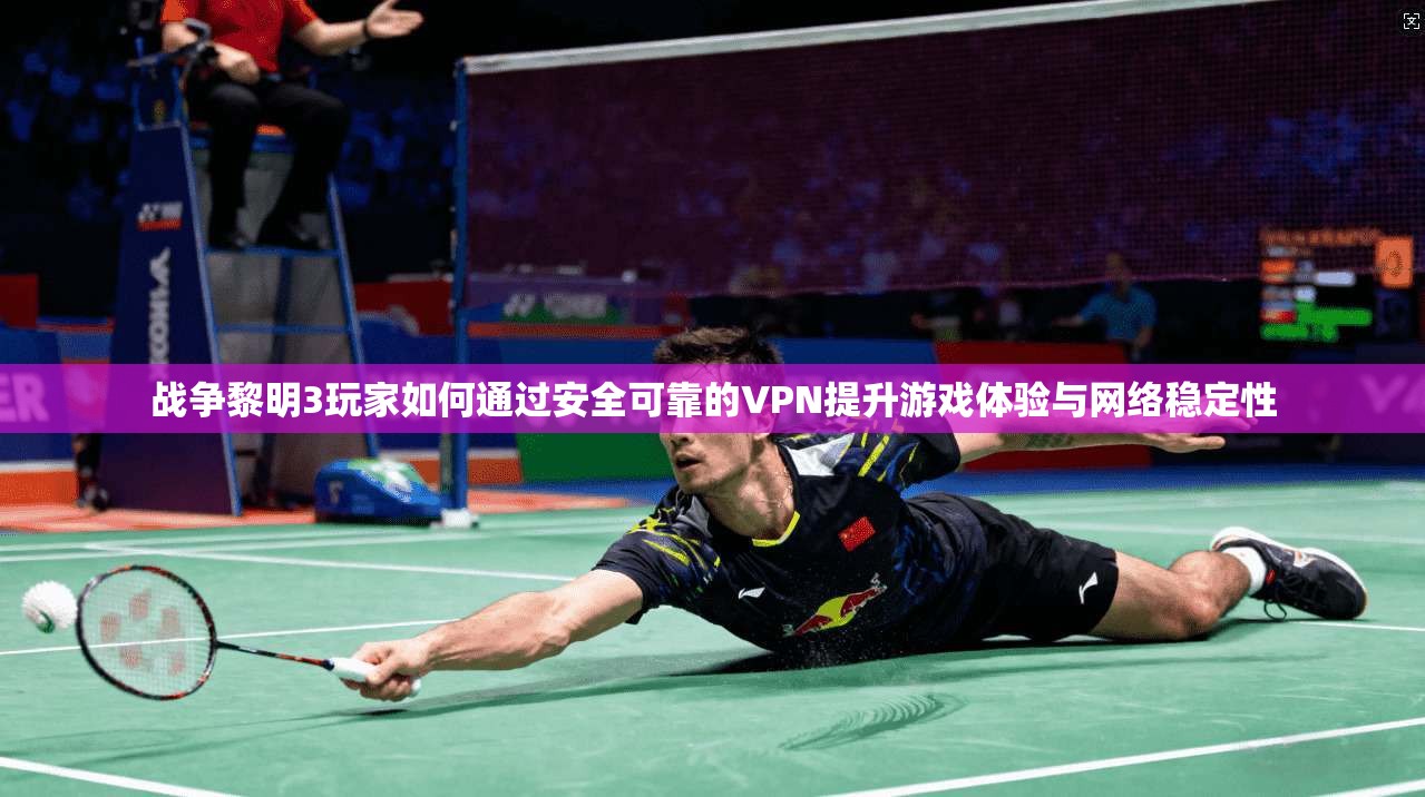 战争黎明3玩家如何通过安全可靠的VPN提升游戏体验与网络稳定性