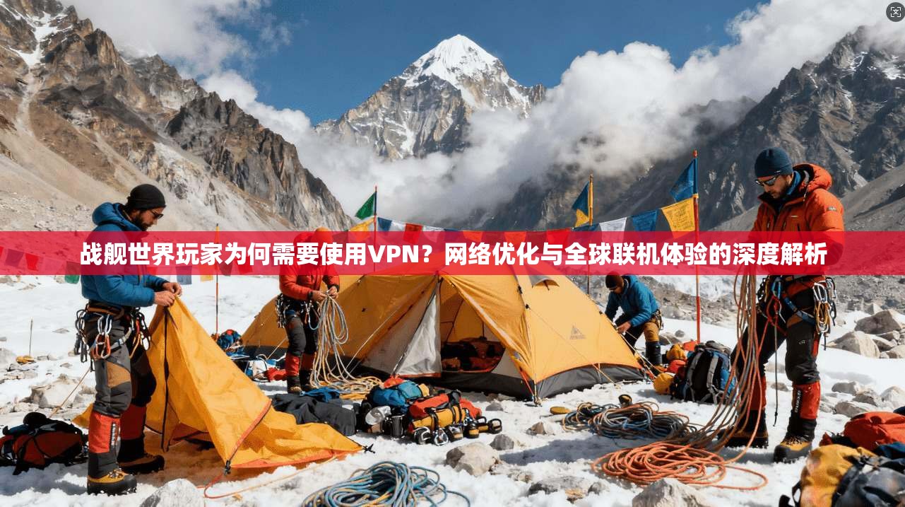 战舰世界玩家为何需要使用VPN？网络优化与全球联机体验的深度解析