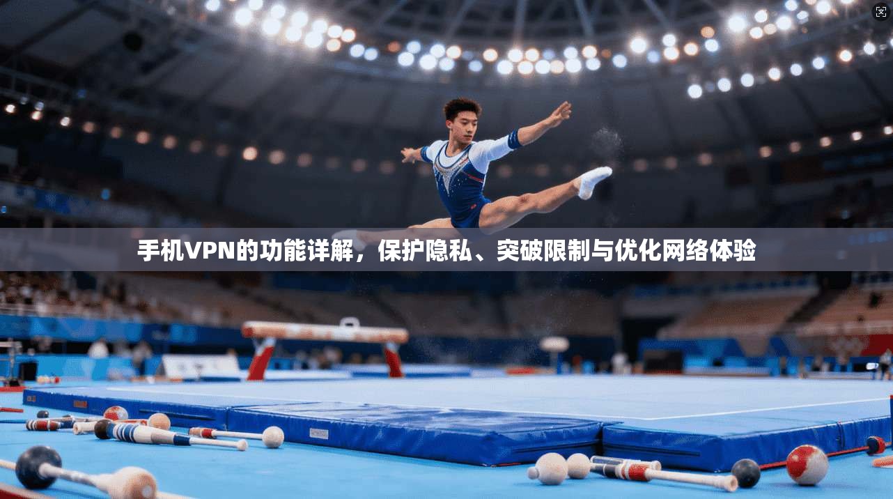 手机VPN的功能详解，保护隐私、突破限制与优化网络体验