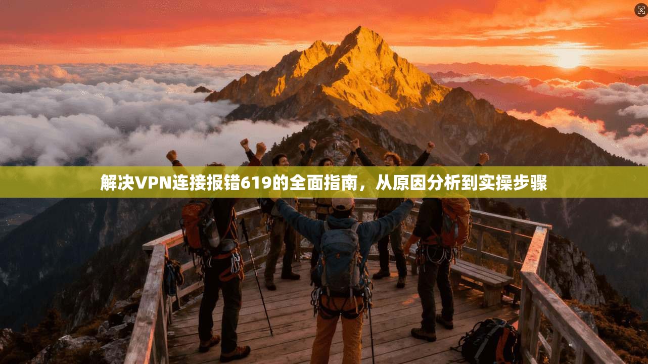 解决VPN连接报错619的全面指南，从原因分析到实操步骤