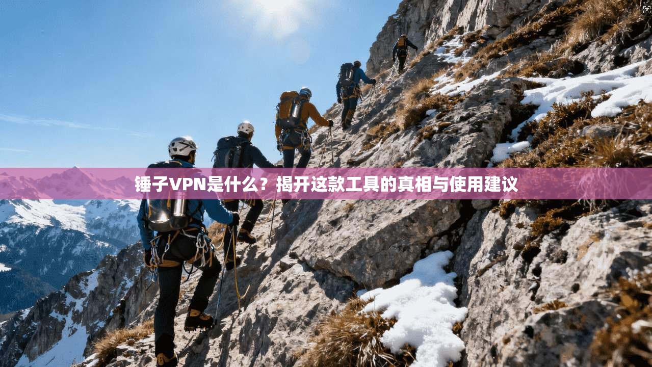 锤子VPN是什么？揭开这款工具的真相与使用建议