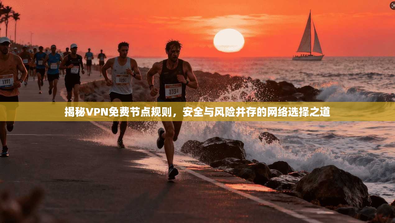 揭秘VPN免费节点规则，安全与风险并存的网络选择之道