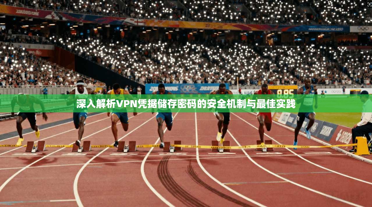 深入解析VPN凭据储存密码的安全机制与最佳实践