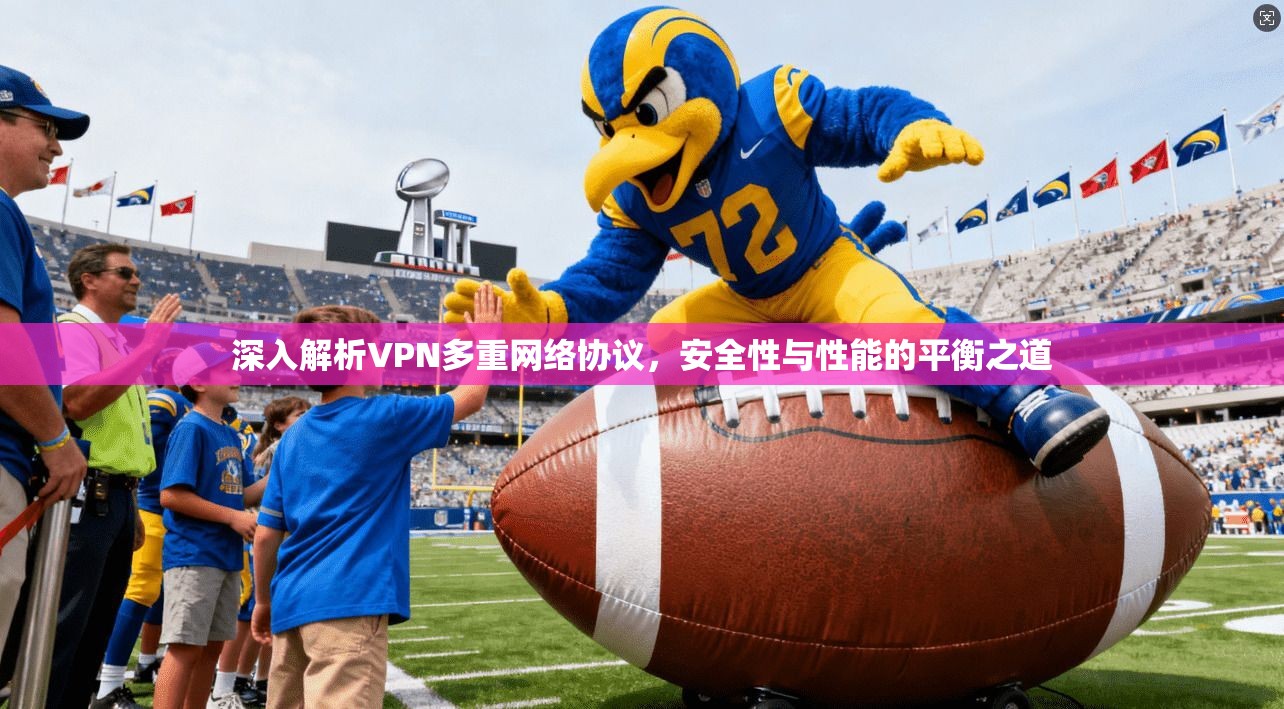 深入解析VPN多重网络协议，安全性与性能的平衡之道