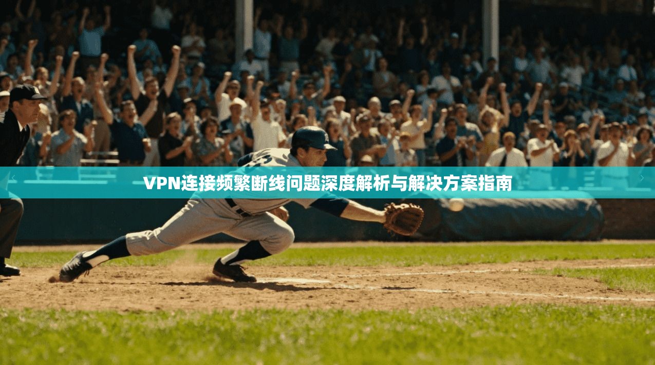 VPN连接频繁断线问题深度解析与解决方案指南