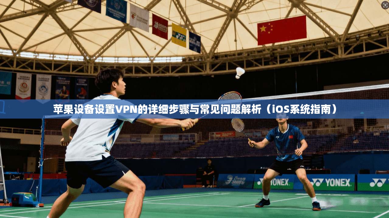苹果设备设置VPN的详细步骤与常见问题解析（iOS系统指南）