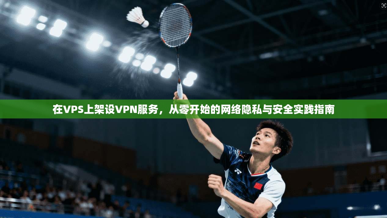 在VPS上架设VPN服务，从零开始的网络隐私与安全实践指南