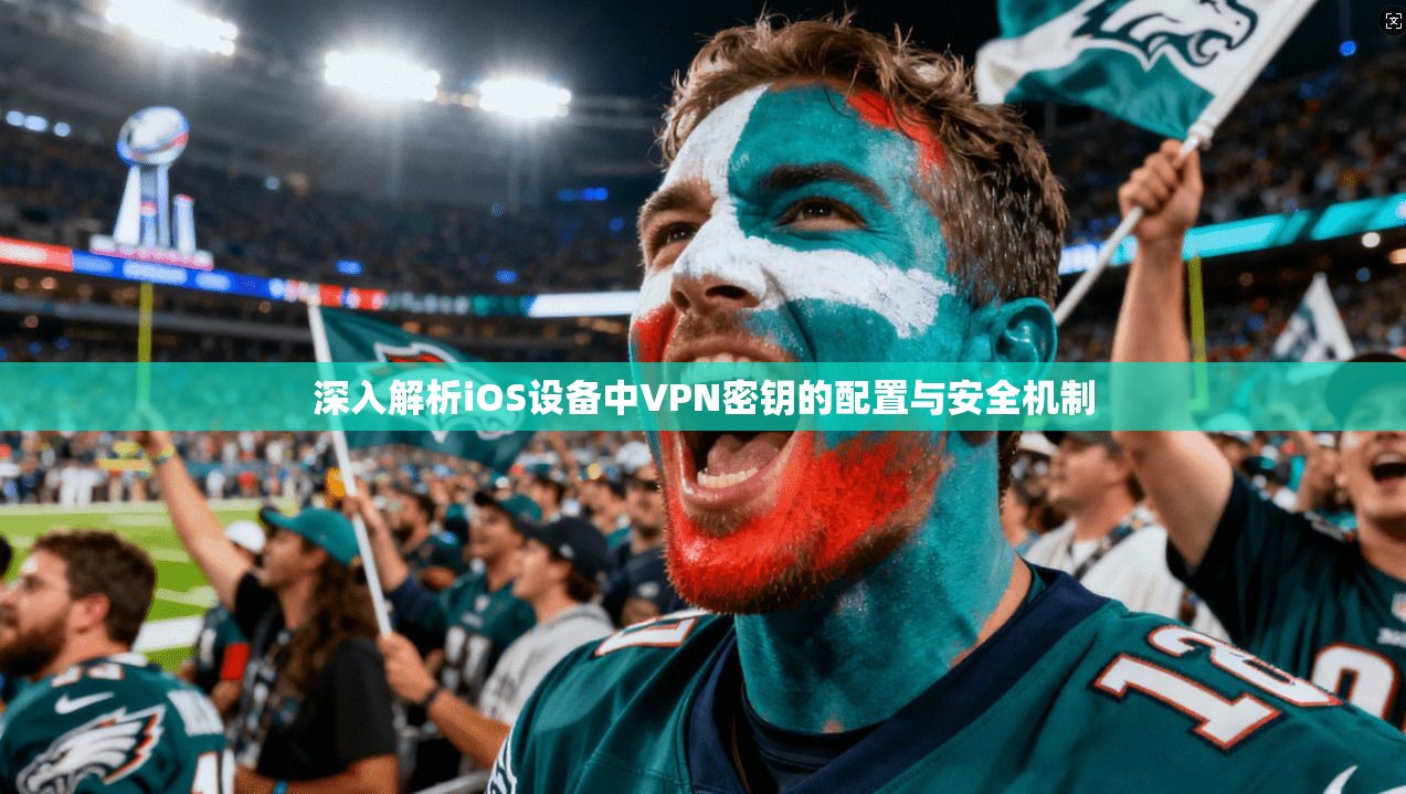 深入解析iOS设备中VPN密钥的配置与安全机制