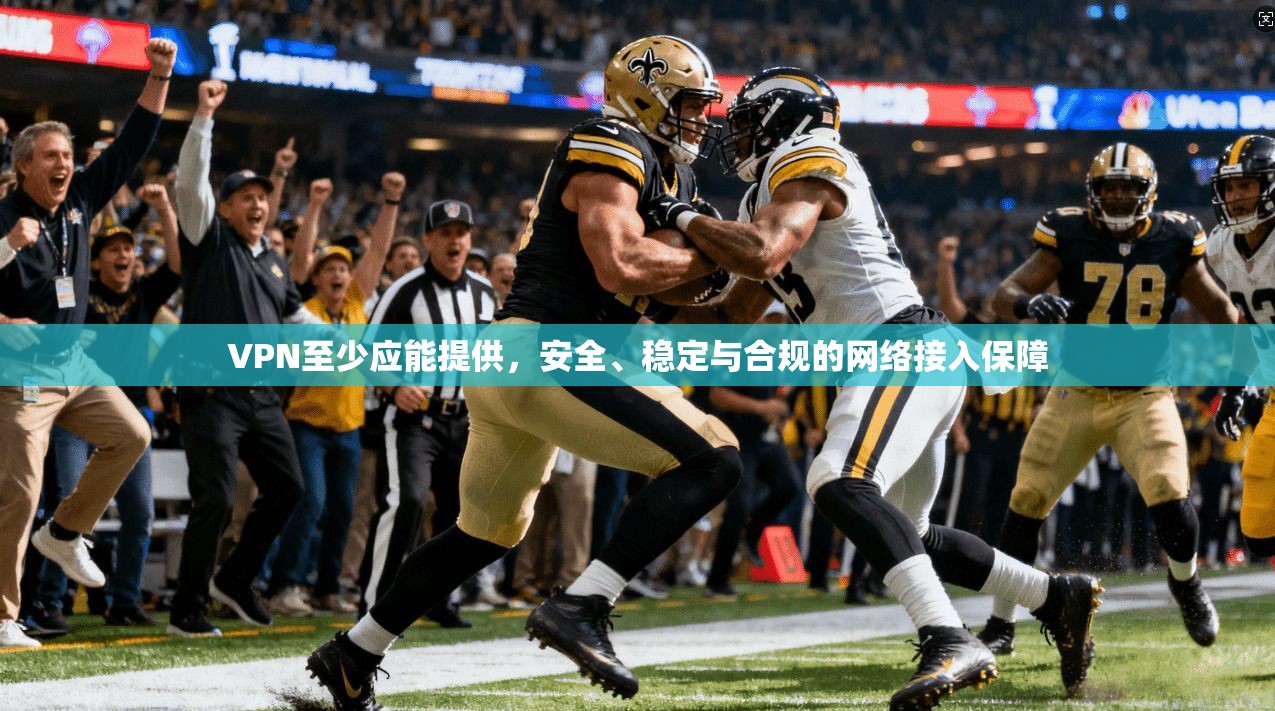 VPN至少应能提供，安全、稳定与合规的网络接入保障