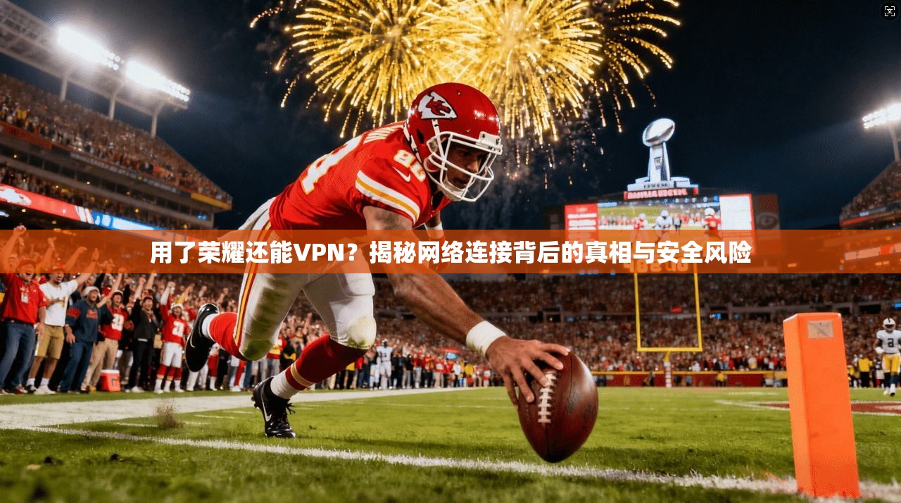 用了荣耀还能VPN？揭秘网络连接背后的真相与安全风险