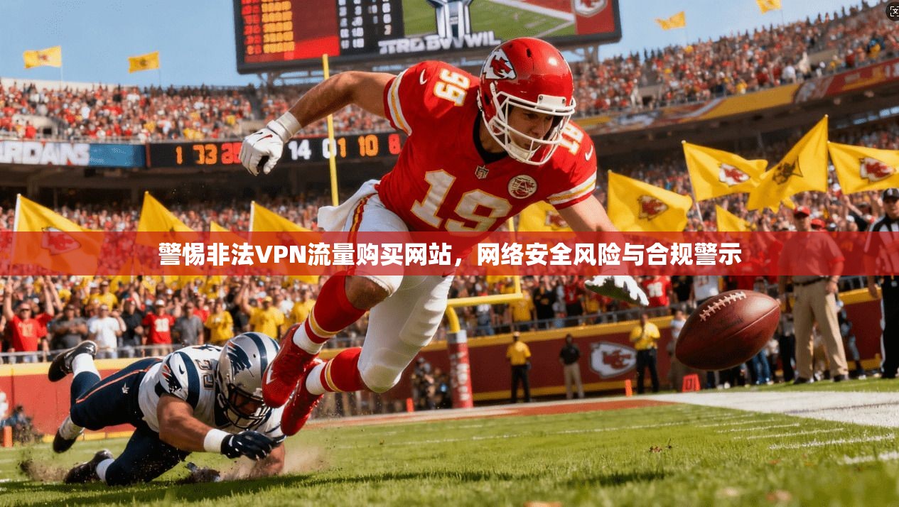 警惕非法VPN流量购买网站,网络安全风险与合规警示 警惕非法VPN流量购买网站,网络安全风险与合规警示