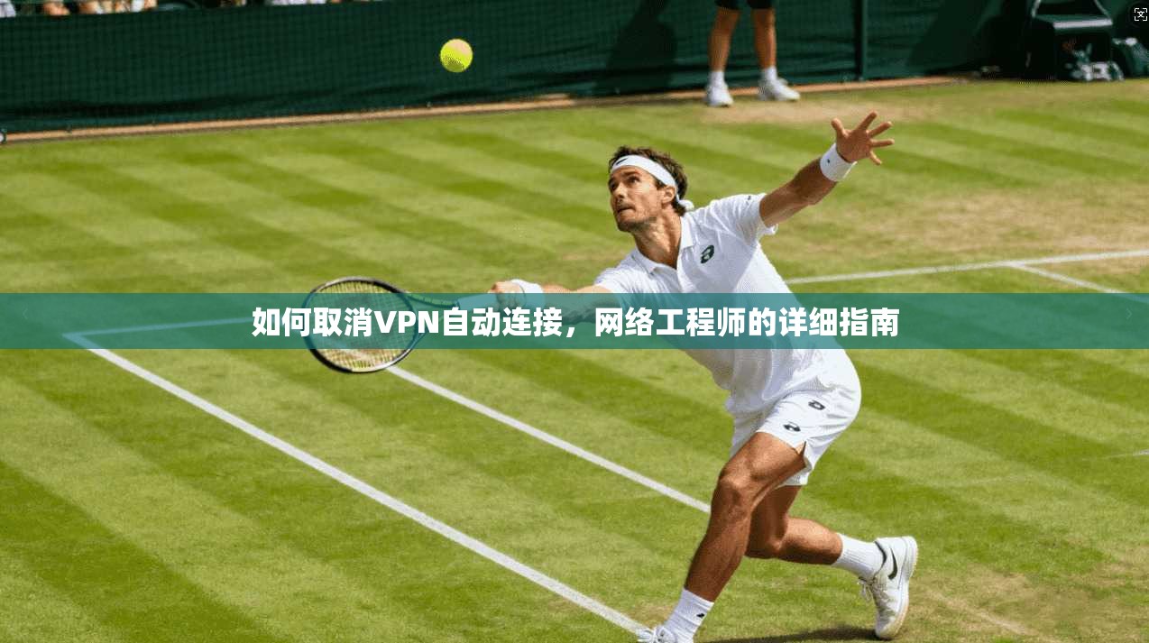 如何取消VPN自动连接，网络工程师的详细指南