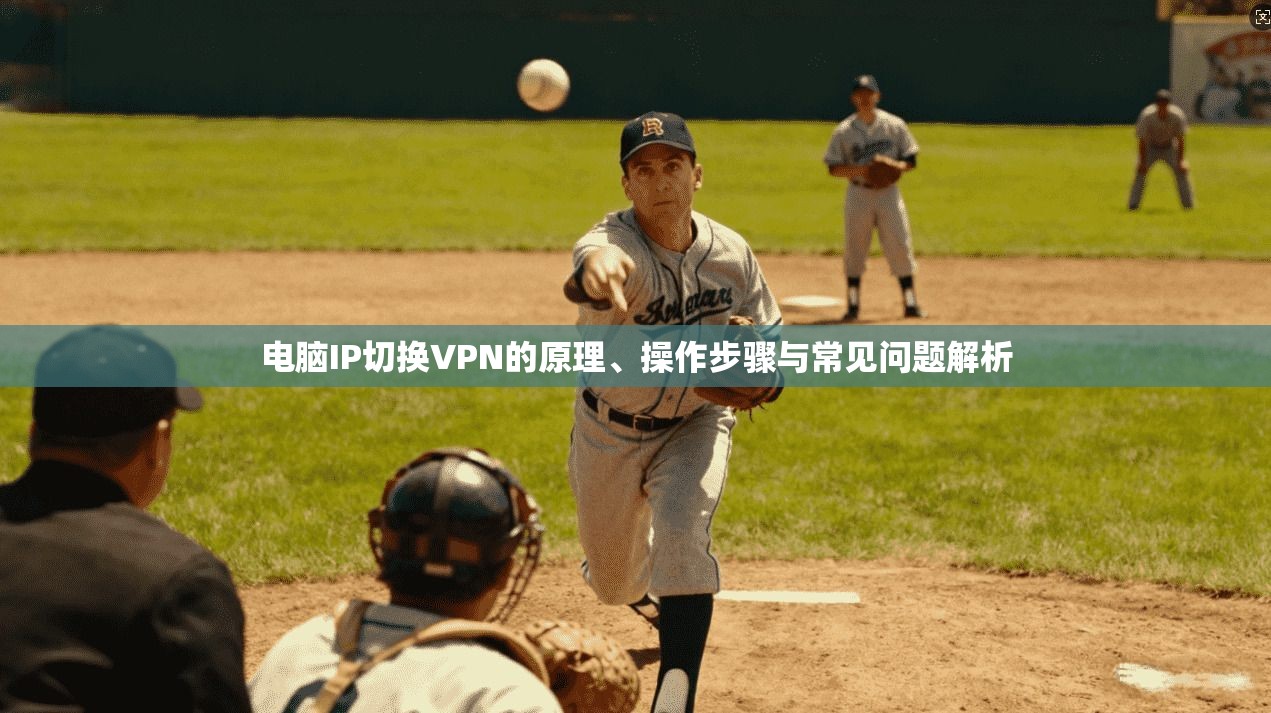 电脑IP切换VPN的原理、操作步骤与常见问题解析 电脑IP切换VPN的原理、操作步骤与常见问题解析