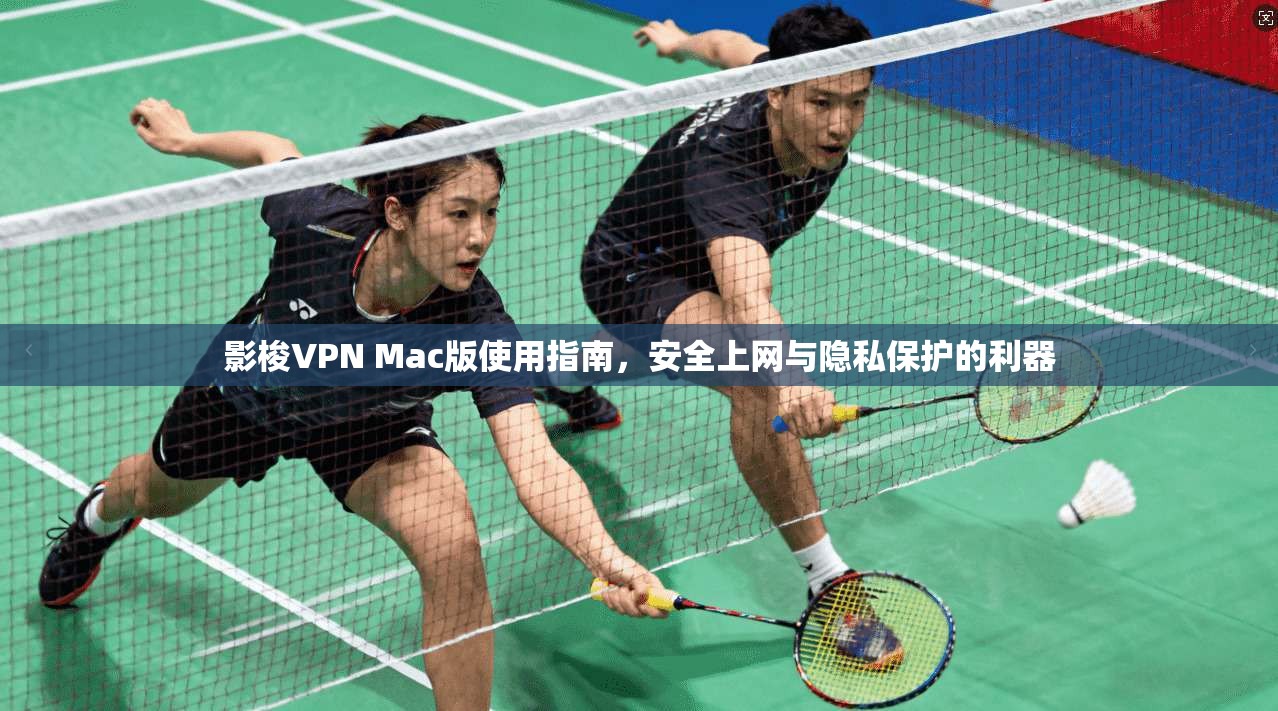 影梭VPN Mac版使用指南,安全上网与隐私保护的利器 影梭VPN Mac版使用指南,安全上网与隐私保护的利器