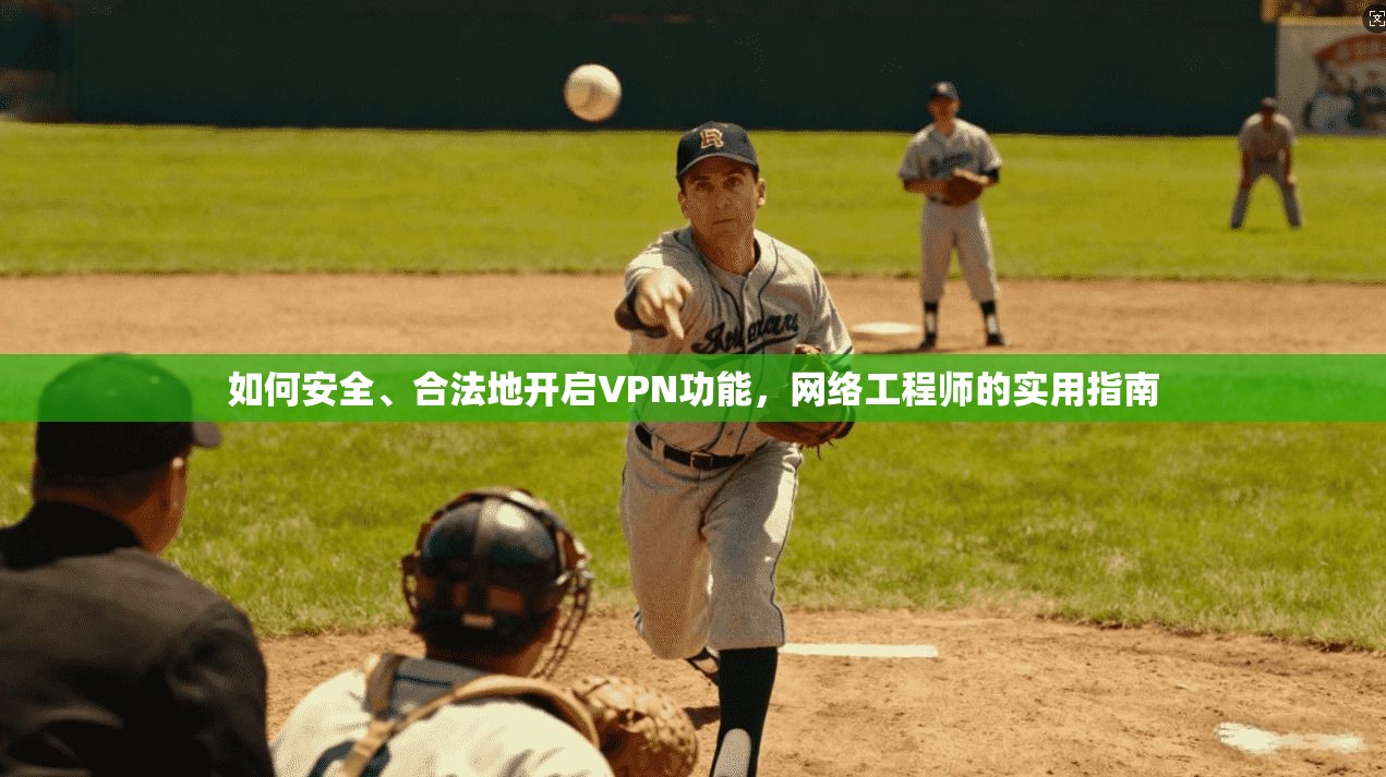 如何安全、合法地开启VPN功能，网络工程师的实用指南
