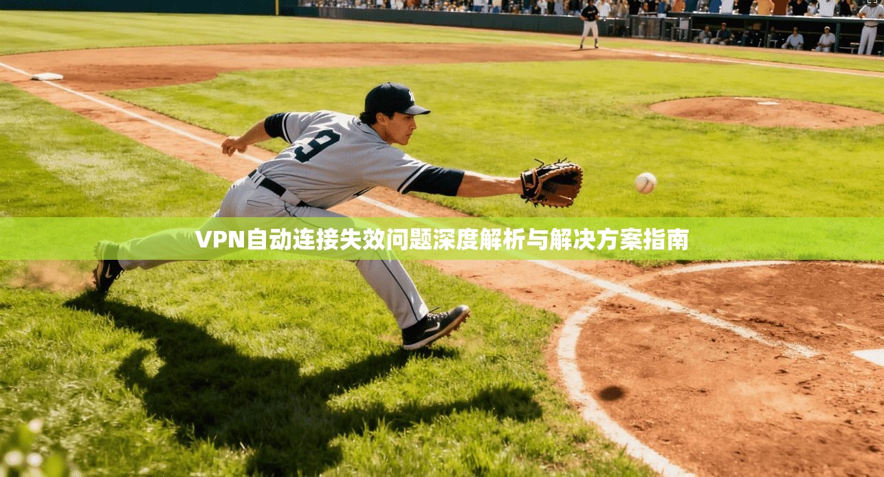 VPN自动连接失效问题深度解析与解决方案指南