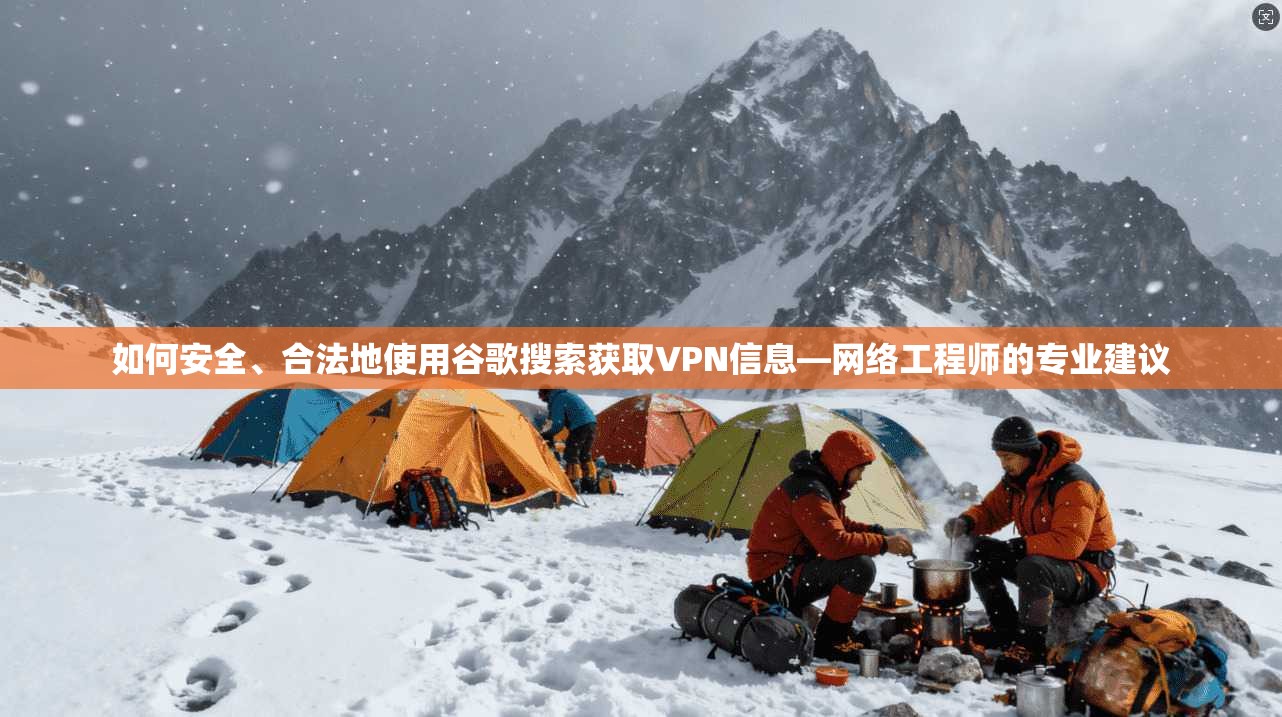 如何安全、合法地使用谷歌搜索获取VPN信息—网络工程师的专业建议