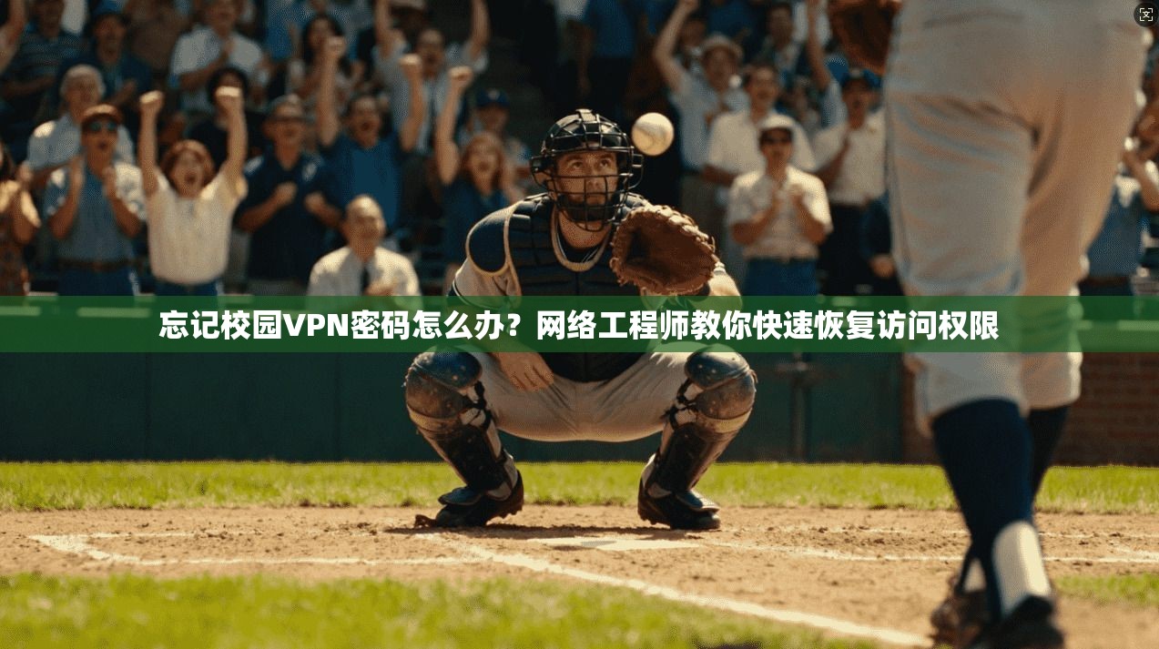 忘记校园VPN密码怎么办？网络工程师教你快速恢复访问权限