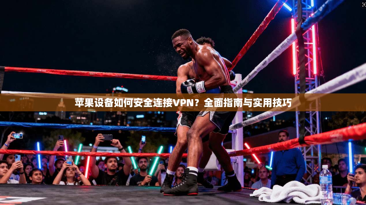 苹果设备如何安全连接VPN？全面指南与实用技巧