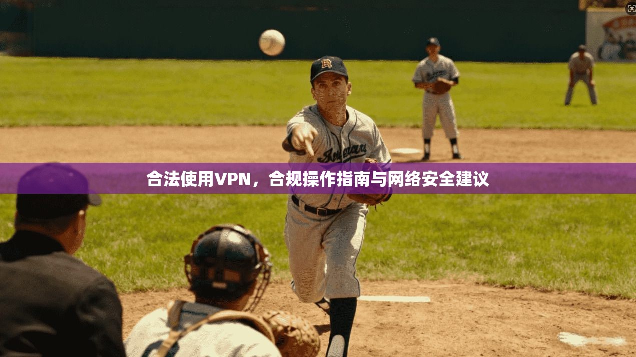 合法使用VPN，合规操作指南与网络安全建议