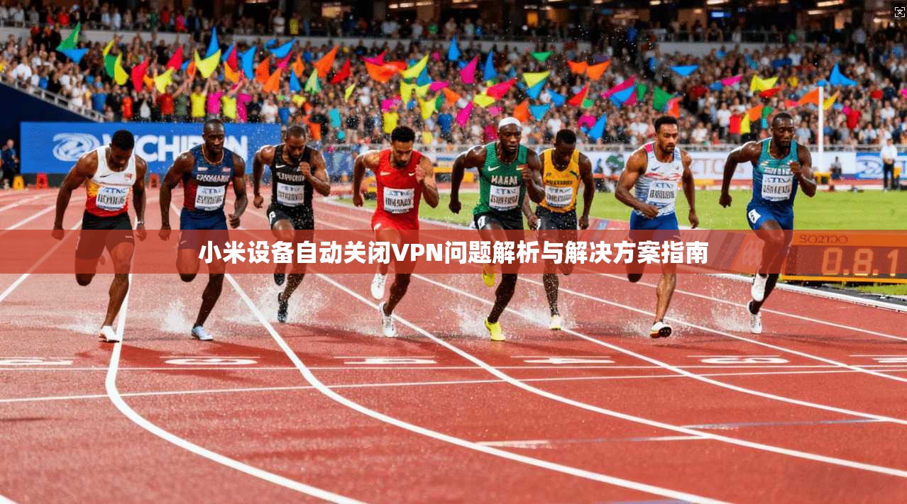 小米设备自动关闭VPN问题解析与解决方案指南