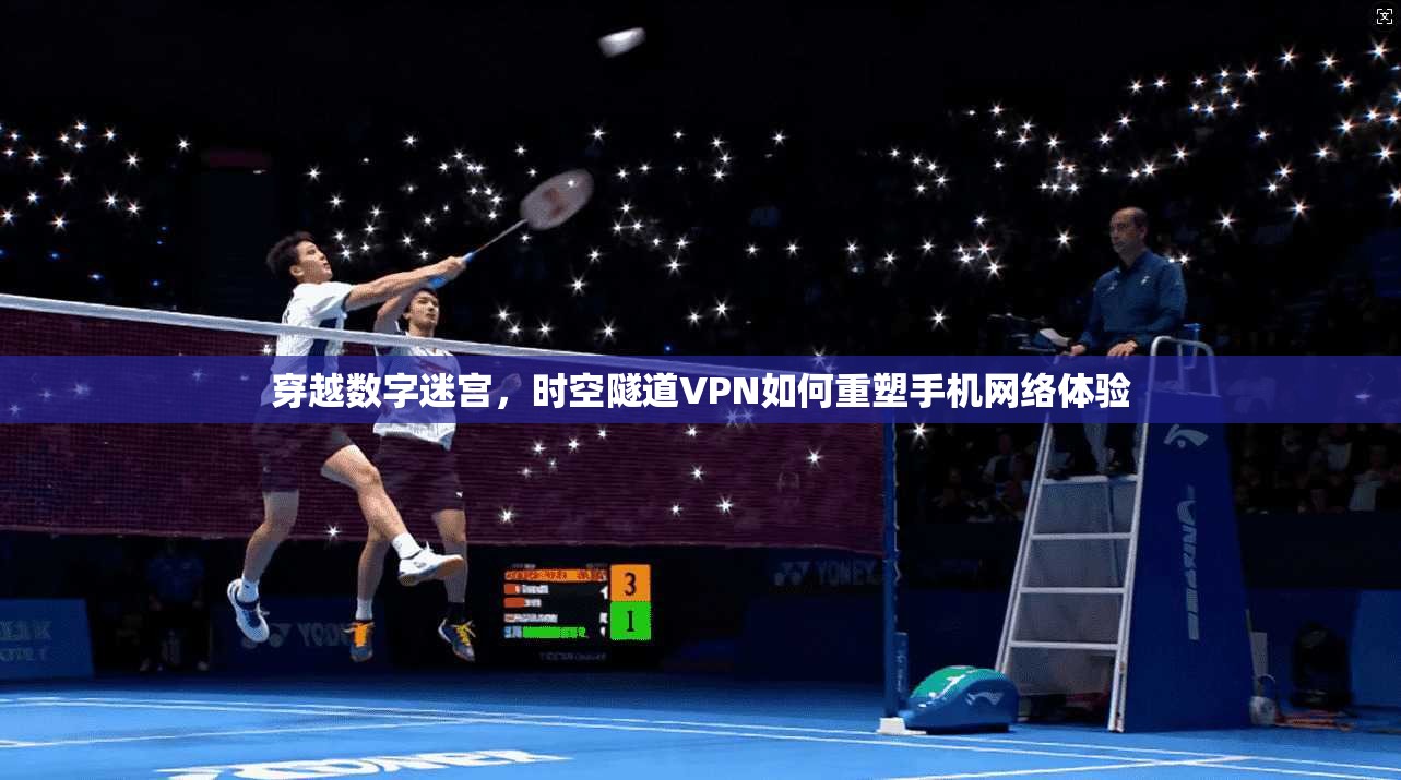 穿越数字迷宫，时空隧道VPN如何重塑手机网络体验