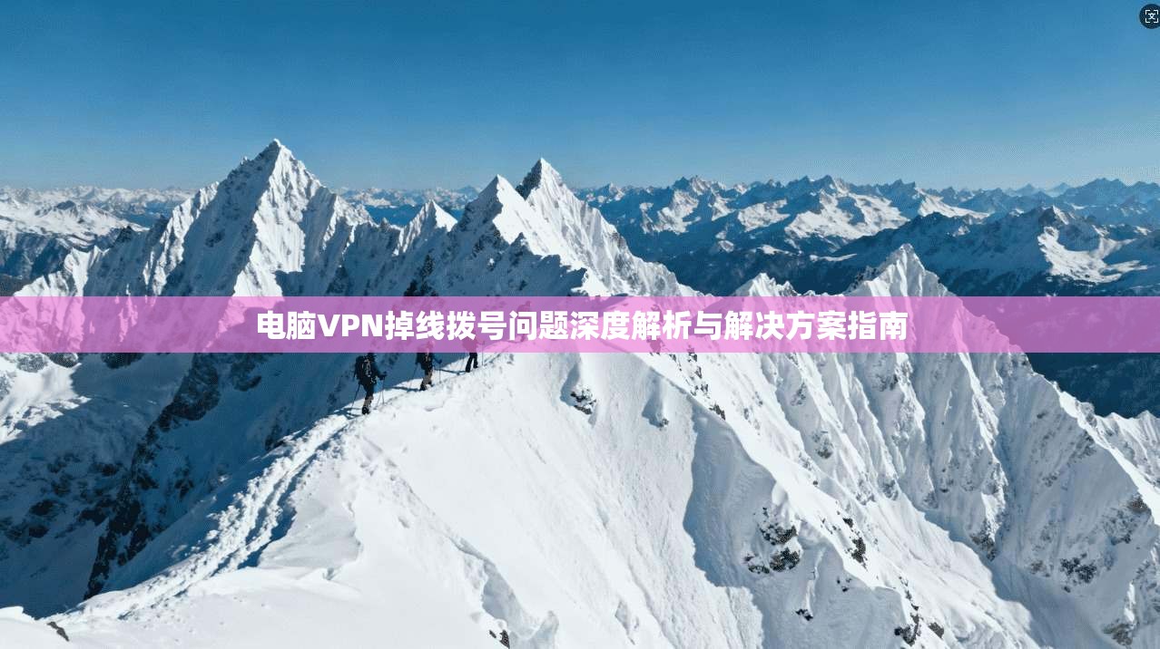 电脑VPN掉线拨号问题深度解析与解决方案指南 电脑VPN掉线拨号问题深度解析与解决方案指南