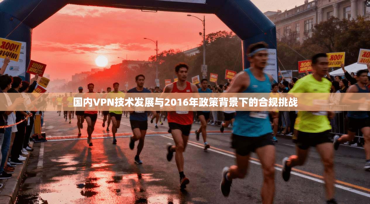 国内VPN技术发展与2016年政策背景下的合规挑战