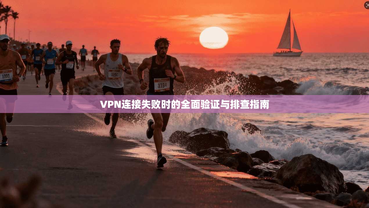 VPN连接失败时的全面验证与排查指南 VPN连接失败时的全面验证与排查指南