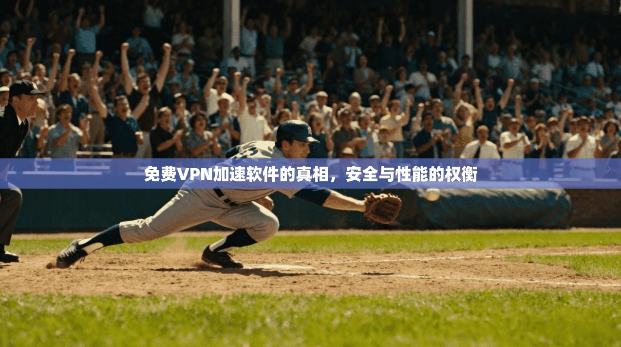 免费VPN加速软件的真相，安全与性能的权衡