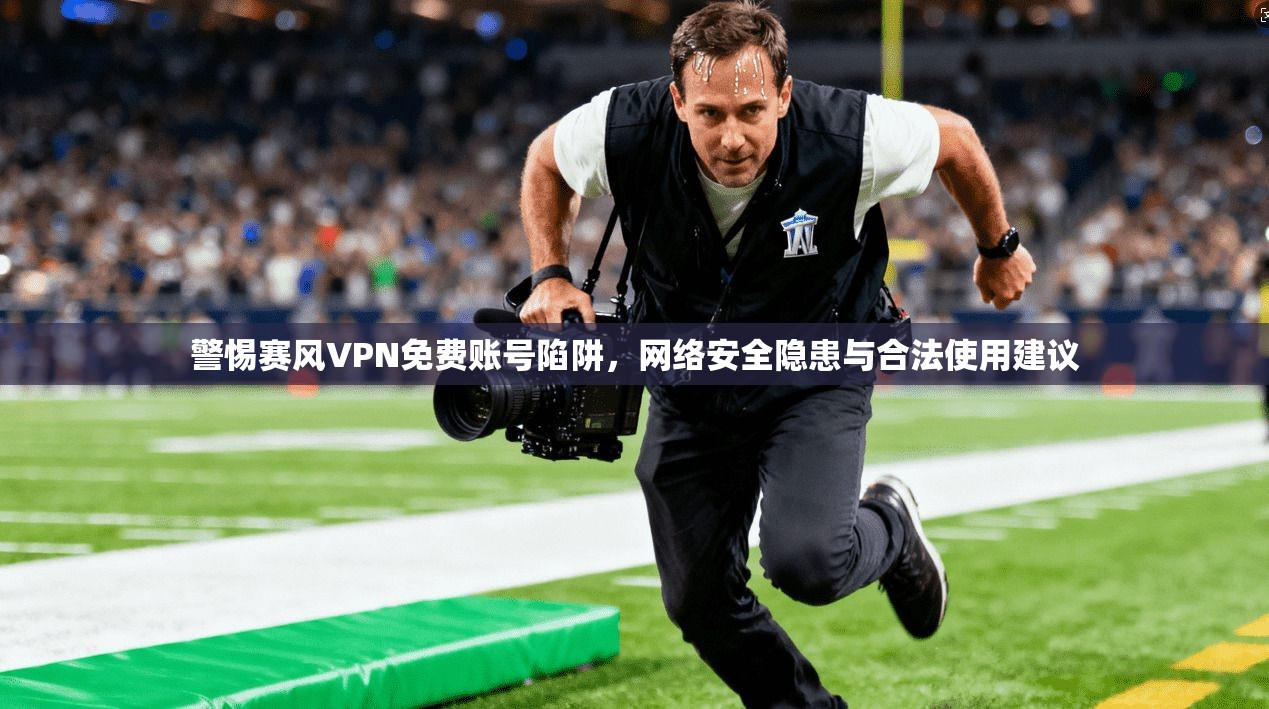 警惕赛风VPN免费账号陷阱，网络安全隐患与合法使用建议