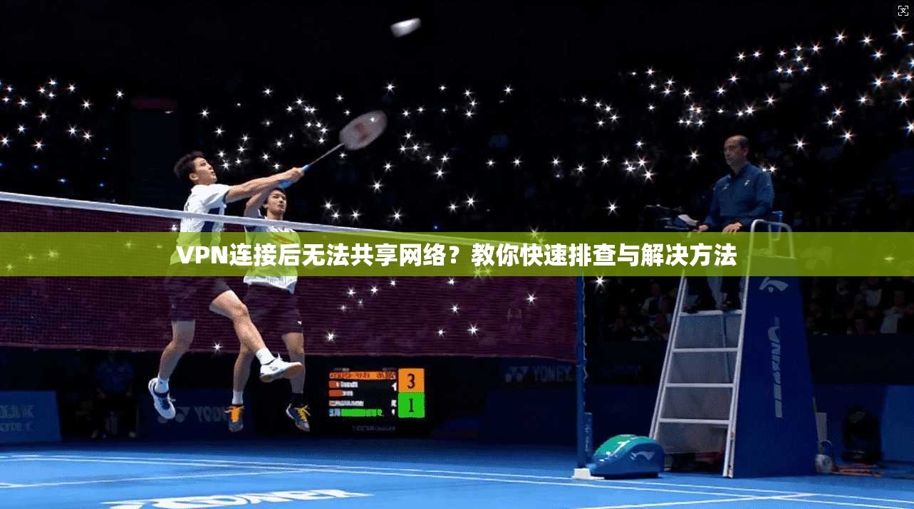 VPN连接后无法共享网络？教你快速排查与解决方法
