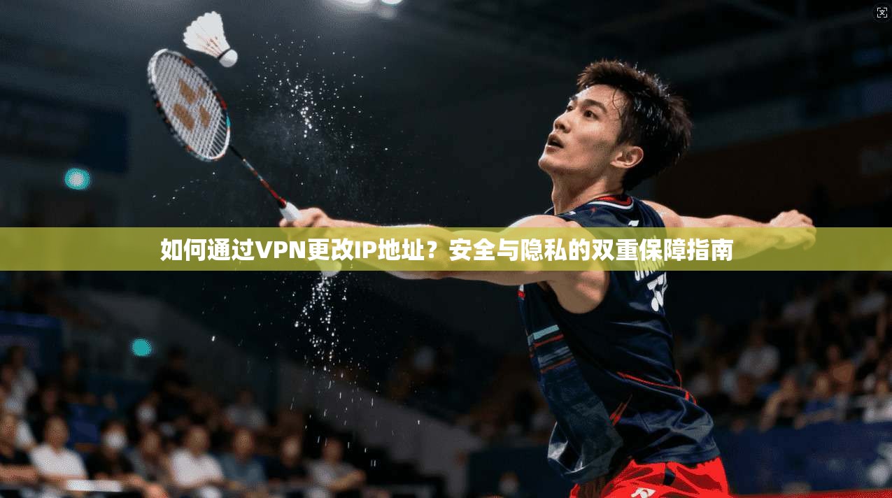 如何通过VPN更改IP地址？安全与隐私的双重保障指南